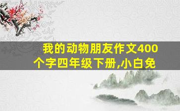 我的动物朋友作文400个字四年级下册,小白免