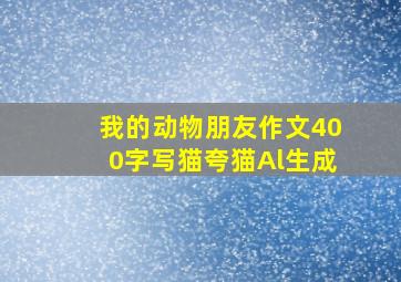 我的动物朋友作文400字写猫夸猫Al生成