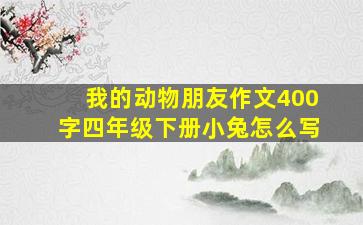 我的动物朋友作文400字四年级下册小兔怎么写