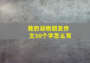 我的动物朋友作文50个字怎么写