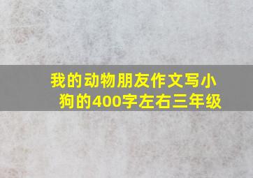 我的动物朋友作文写小狗的400字左右三年级