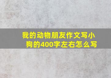 我的动物朋友作文写小狗的400字左右怎么写