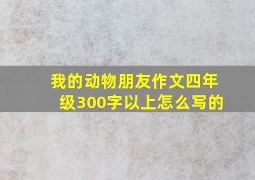 我的动物朋友作文四年级300字以上怎么写的