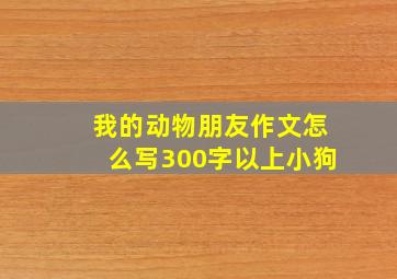 我的动物朋友作文怎么写300字以上小狗