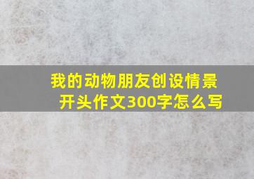 我的动物朋友创设情景开头作文300字怎么写