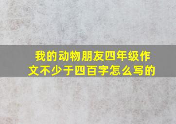 我的动物朋友四年级作文不少于四百字怎么写的