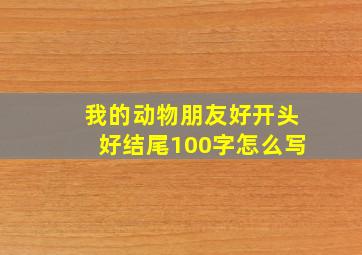 我的动物朋友好开头好结尾100字怎么写