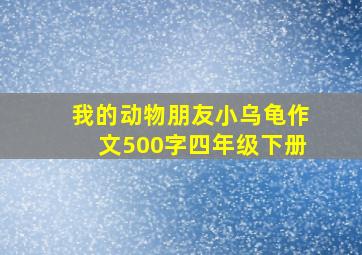 我的动物朋友小乌龟作文500字四年级下册