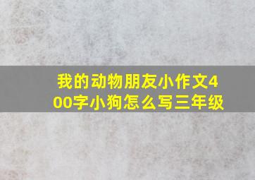 我的动物朋友小作文400字小狗怎么写三年级