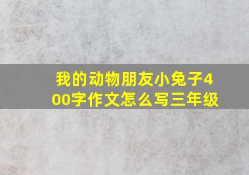 我的动物朋友小兔子400字作文怎么写三年级