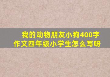 我的动物朋友小狗400字作文四年级小学生怎么写呀