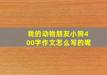 我的动物朋友小狗400字作文怎么写的呢