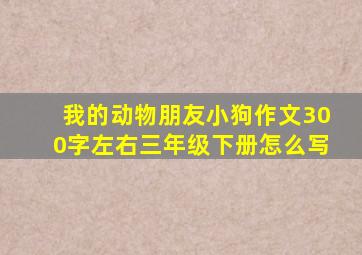 我的动物朋友小狗作文300字左右三年级下册怎么写