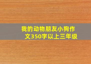 我的动物朋友小狗作文350字以上三年级