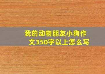 我的动物朋友小狗作文350字以上怎么写