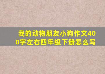 我的动物朋友小狗作文400字左右四年级下册怎么写