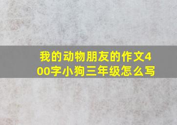 我的动物朋友的作文400字小狗三年级怎么写