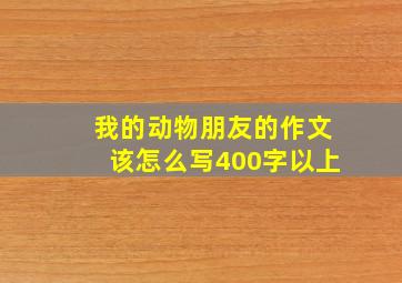 我的动物朋友的作文该怎么写400字以上