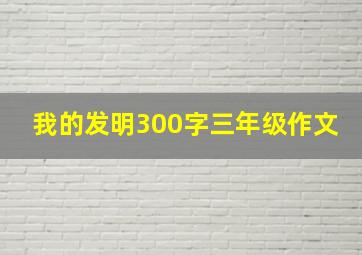 我的发明300字三年级作文