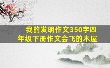 我的发明作文350字四年级下册作文会飞的木屋