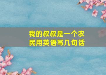 我的叔叔是一个农民用英语写几句话