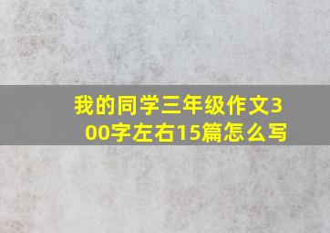 我的同学三年级作文300字左右15篇怎么写