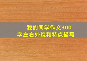 我的同学作文300字左右外貌和特点描写