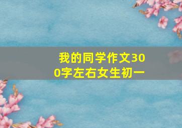 我的同学作文300字左右女生初一