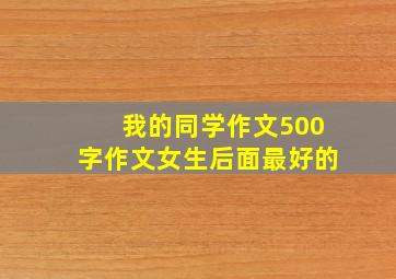 我的同学作文500字作文女生后面最好的