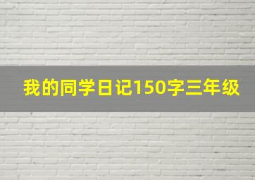 我的同学日记150字三年级