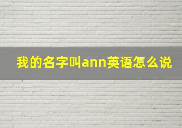 我的名字叫ann英语怎么说