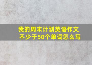 我的周末计划英语作文不少于50个单词怎么写