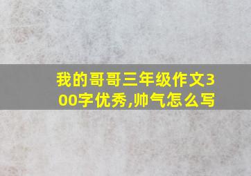 我的哥哥三年级作文300字优秀,帅气怎么写