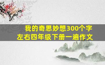 我的奇思妙想300个字左右四年级下册一遍作文