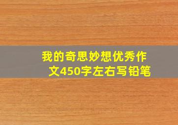 我的奇思妙想优秀作文450字左右写铅笔