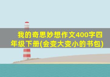 我的奇思妙想作文400字四年级下册(会变大变小的书包)