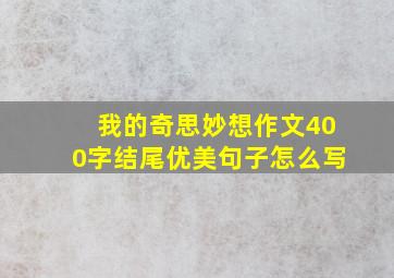 我的奇思妙想作文400字结尾优美句子怎么写