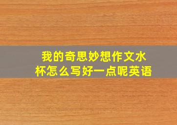 我的奇思妙想作文水杯怎么写好一点呢英语