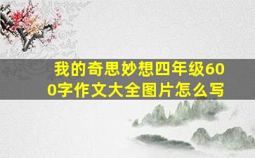 我的奇思妙想四年级600字作文大全图片怎么写