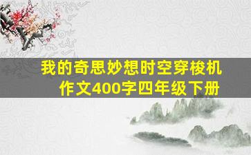 我的奇思妙想时空穿梭机作文400字四年级下册