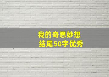 我的奇思妙想结尾50字优秀