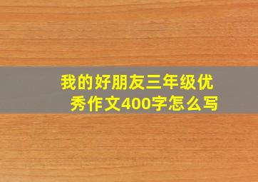 我的好朋友三年级优秀作文400字怎么写