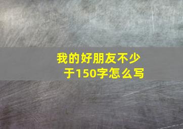 我的好朋友不少于150字怎么写