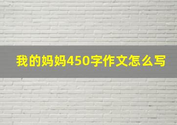 我的妈妈450字作文怎么写