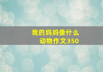 我的妈妈像什么动物作文350