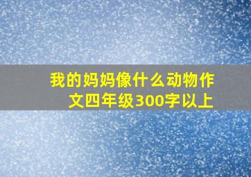 我的妈妈像什么动物作文四年级300字以上