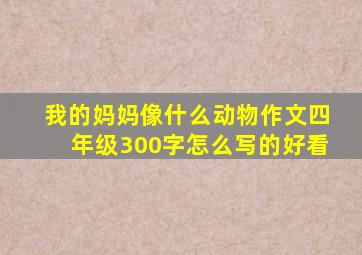 我的妈妈像什么动物作文四年级300字怎么写的好看