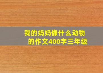 我的妈妈像什么动物的作文400字三年级