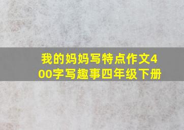 我的妈妈写特点作文400字写趣事四年级下册