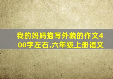 我的妈妈描写外貌的作文400字左右,六年级上册语文